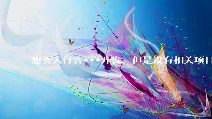 想要入行音***开发，但是没有相关项目经验怎么办？