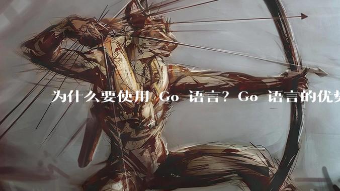 为什么要使用 Go 语言？Go 语言的优势在哪里？