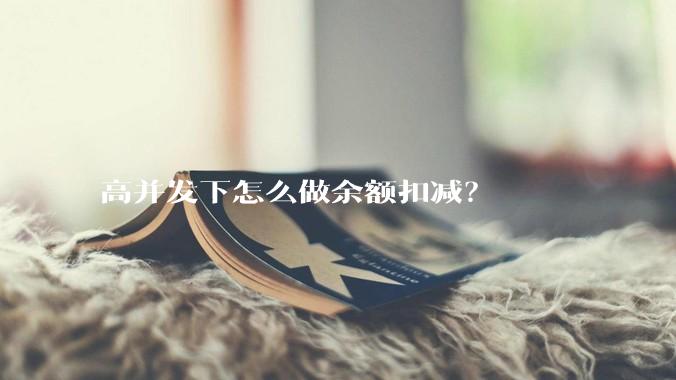 高并发下怎么做余额扣减？