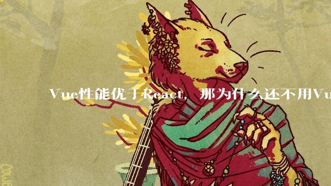 Vue性能优于React，那为什么还不用Vue？
