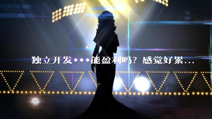 独立开发***能盈利吗？感觉好累...