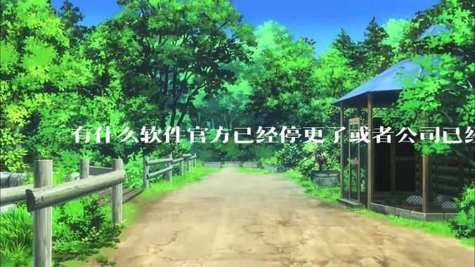 有什么软件官方已经停更了或者公司已经倒闭了，但是你还在用并且觉得很好用的？
