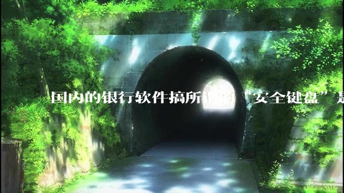 国内的银行软件搞所谓的“安全键盘”是不是有什么大病？