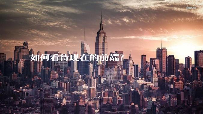如何看待现在的前端？