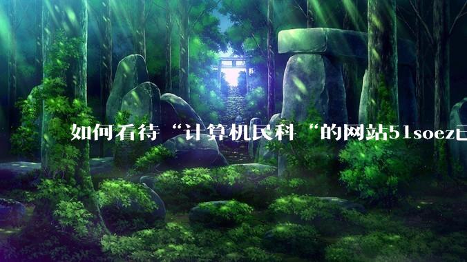 如何看待“计算机民科“的网站51soez已关站维护一周？