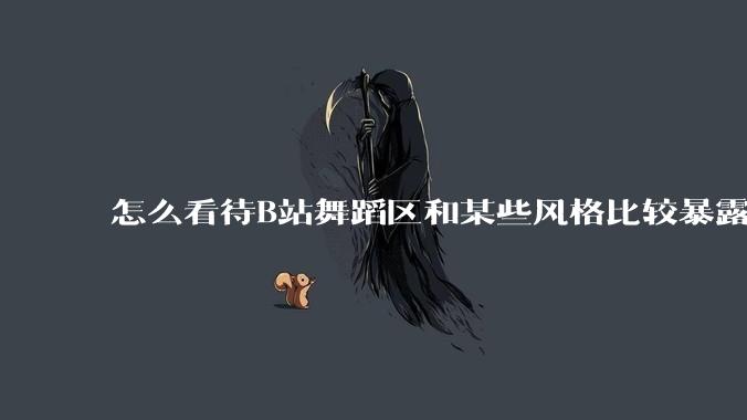 怎么看待B站舞蹈区和某些风格比较暴露的up？