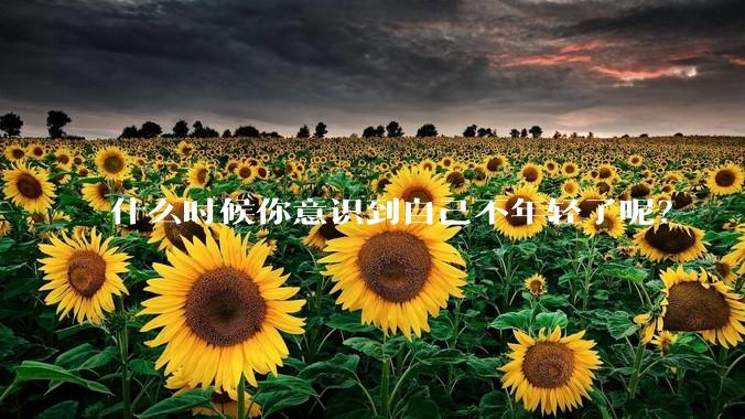 什么时候你意识到自己不年轻了呢？