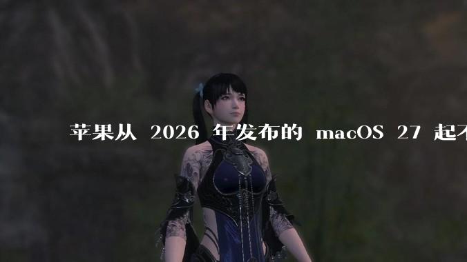 苹果从 2026 年发布的 macOS 27 起不再兼容任何 Intel Macs，这背后原因有哪些？