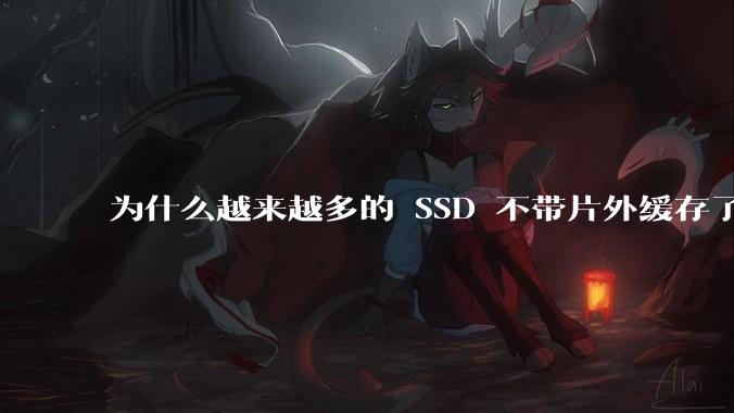 为什么越来越多的 SSD 不带片外缓存了？