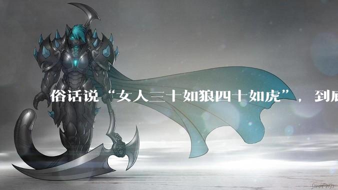 俗话说“女人三十如狼四十如虎”，到底是不是真的？?