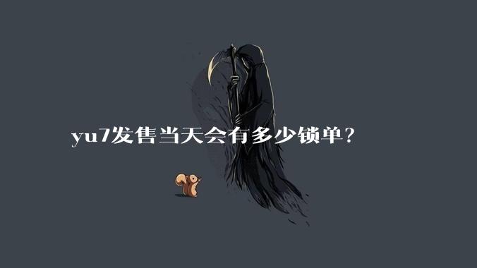 yu7发售当天会有多少锁单？
