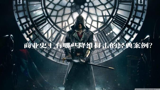 商业史上有哪些降维打击的经典案例？