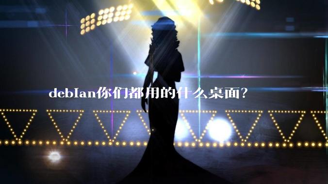 debian你们都用的什么桌面？