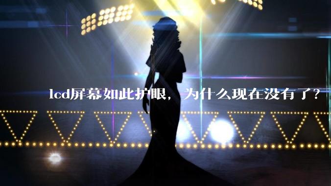 lcd屏幕如此护眼，为什么现在没有了？