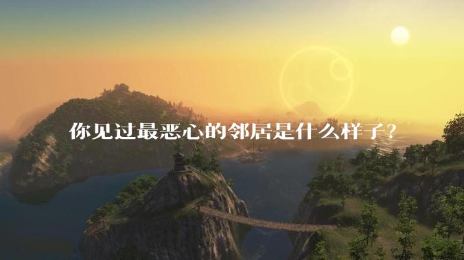 你见过最恶心的邻居是什么样子？