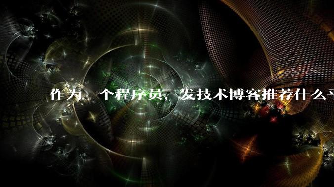 作为一个程序员，发技术博客推荐什么平台？博客园值得写吗？