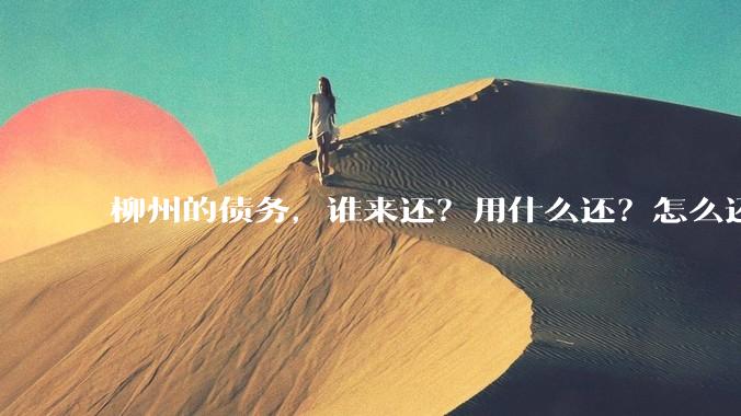 柳州的债务，谁来还？用什么还？怎么还？