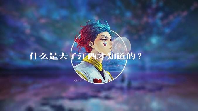 什么是去了江西才知道的?