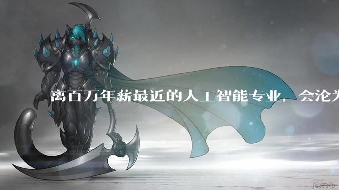 离百万年薪最近的人工智能专业，会沦为新的天坑专业吗？