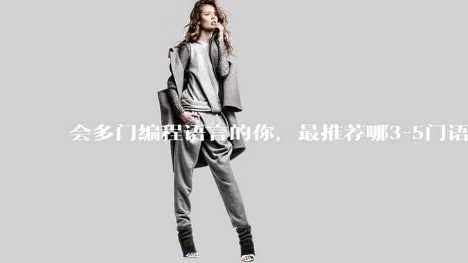 会多门编程语言的你，最推荐哪3-5门语言？