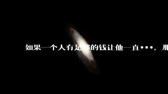 如果一个人有足够的钱让他一直***，那毒品对他的身体还有害吗？