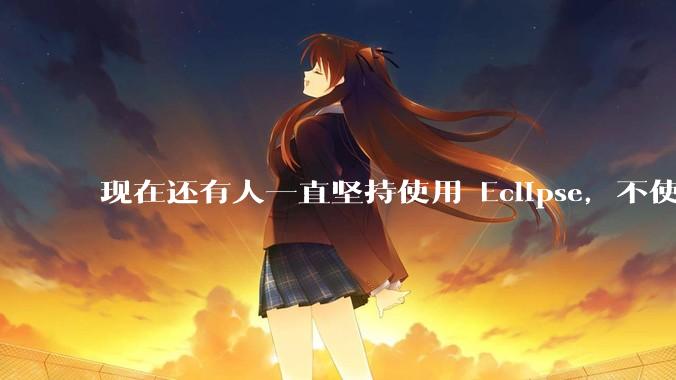 现在还有人一直坚持使用 Eclipse，不使用 IntelliJ IDEA 吗？