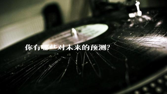 你有哪些对未来的预测？