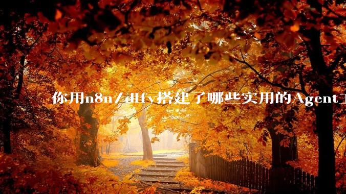 你用n8n/dify搭建了哪些实用的Agent工作流？
