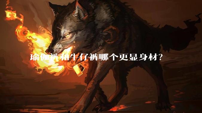 瑜伽裤和牛仔裤哪个更显身材？
