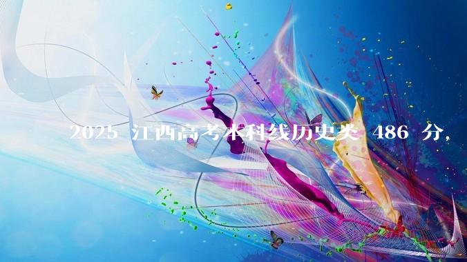 2025 江西高考本科线历史类 486 分，物理类 429 分较去年降 19 分，怎样看待江西分数线？