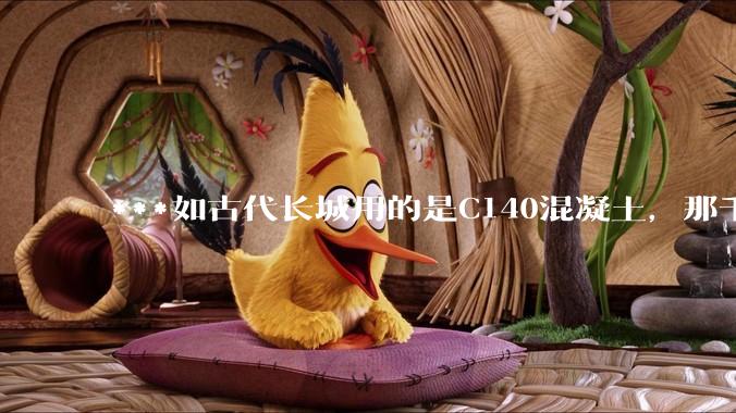 ***如古代长城用的是C140混凝土，那千百年下来会完整的留存至今还是损坏的更加严重？