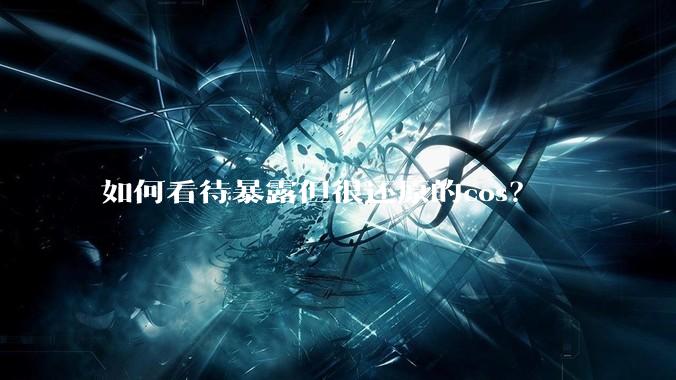 如何看待暴露但很还原的cos？