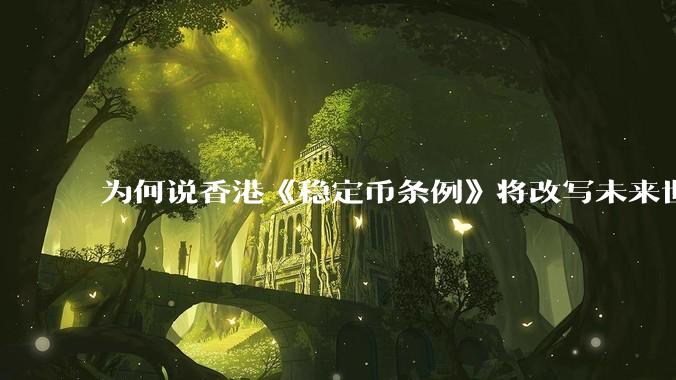 为何说香港《稳定币条例》将改写未来世界比特币等数字货币市场格局，港币和人民币的国际化会受益于此么？