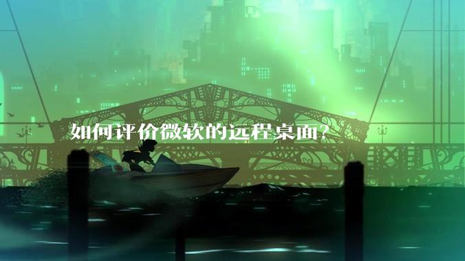 如何评价微软的远程桌面？