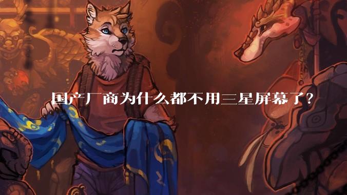 国产厂商为什么都不用三星屏幕了？