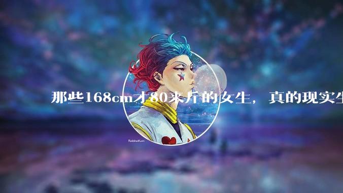 那些168cm才80来斤的女生，真的现实生活中好看吗?