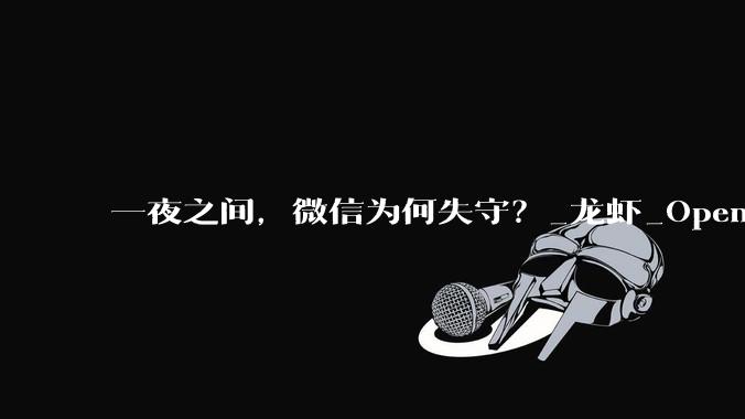 一夜之间，微信为何失守？_龙虾_OpenClaw_ClawBot