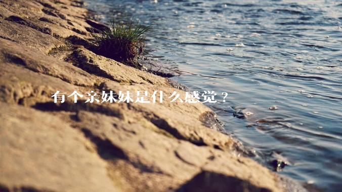 有个亲妹妹是什么感觉?