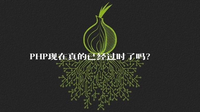 PHP现在真的已经过时了吗？