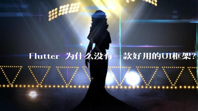 Flutter 为什么没有一款好用的UI框架？