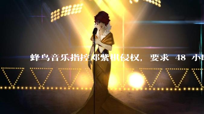 蜂鸟音乐指控邓紫棋侵权，要求 48 小时内下架重录歌曲，邓紫棋回应「不会下架」，这一指控合理吗？