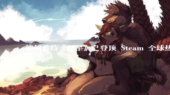 如何看待《剑星》已登顶 Steam 全球热销榜？
