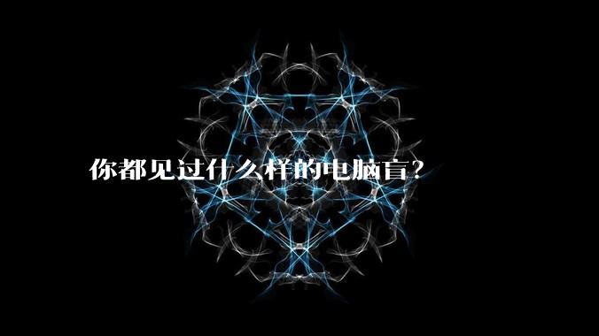 你都见过什么样的电脑盲？
