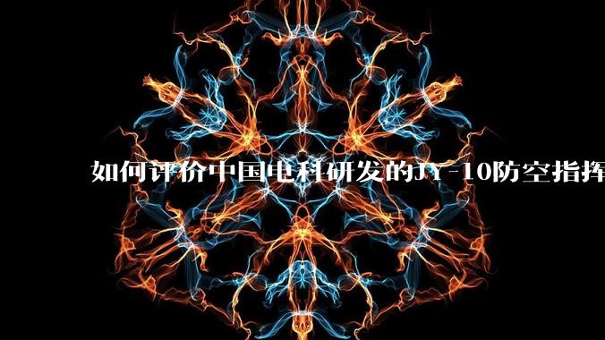 如何评价中国电科研发的JY-10防空指挥控制系统成为伊朗防空指挥系统核心？