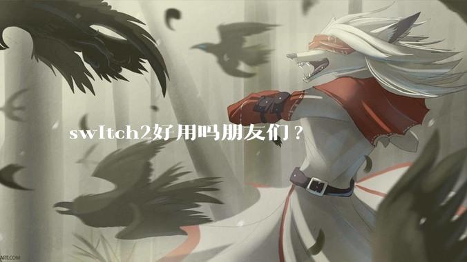 switch2好用吗朋友们?