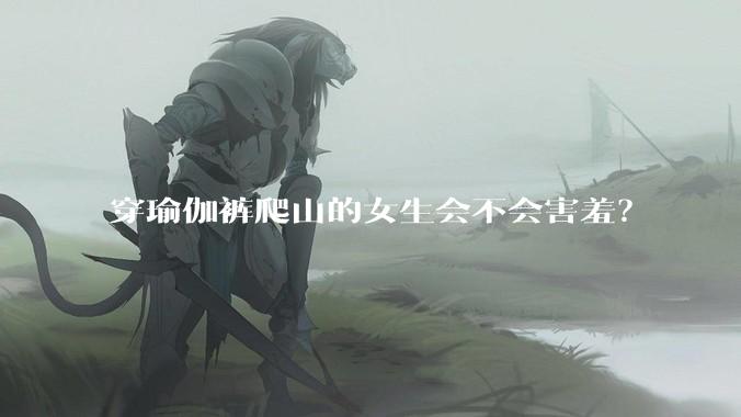 穿瑜伽裤爬山的女生会不会害羞？