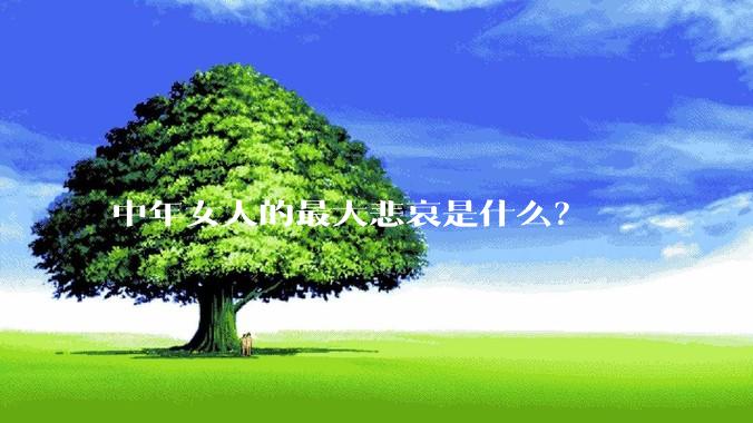 中年女人的最大悲哀是什么？