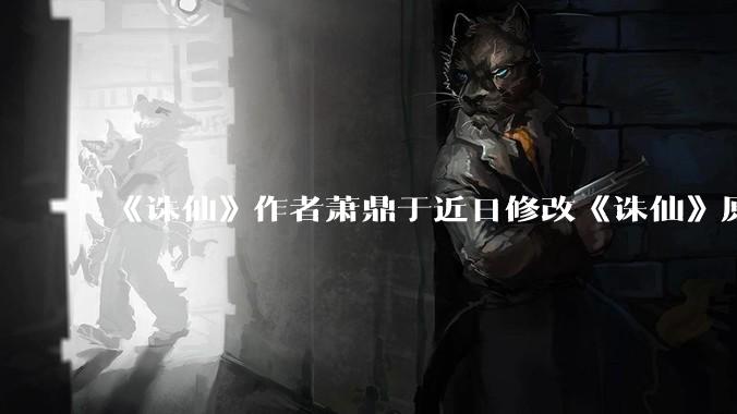 《诛仙》作者萧鼎于近日修改《诛仙》原作并大量删去碧瑶戏份，如何看待这一行为？