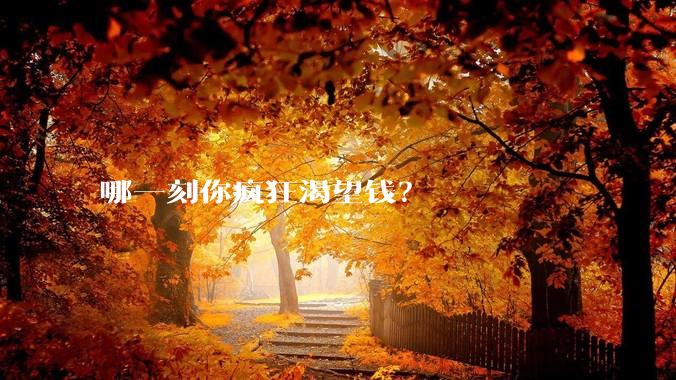 哪一刻你疯狂渴望钱？