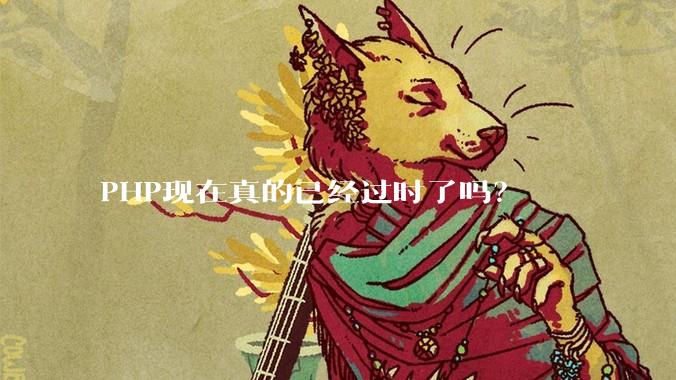 PHP现在真的已经过时了吗？